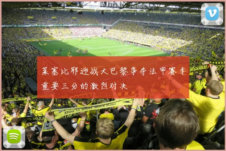 莱塞比耶迎战大巴黎争夺法甲赛季重要三分的激烈对决
