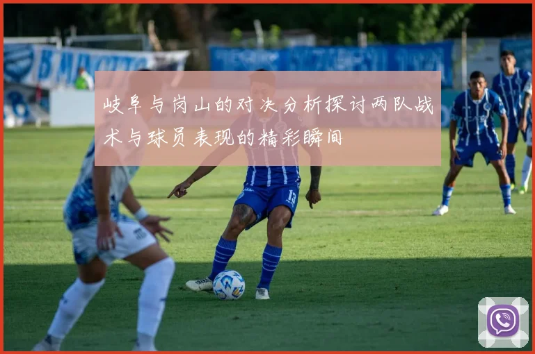 岐阜与岗山的对决分析探讨两队战术与球员表现的精彩瞬间