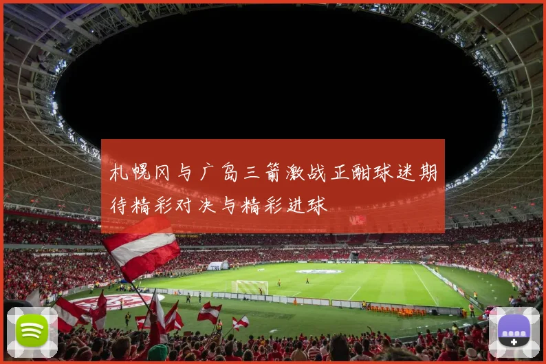 札幌冈与广岛三箭激战正酣球迷期待精彩对决与精彩进球
