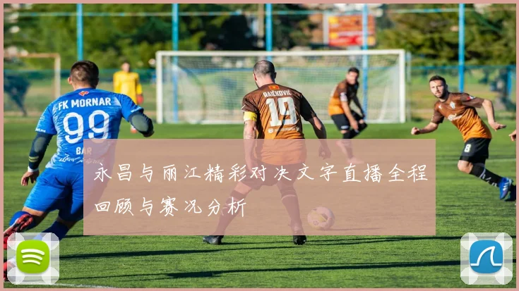 永昌与丽江精彩对决文字直播全程回顾与赛况分析
