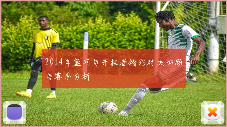 2014年篮网与开拓者精彩对决回顾与赛季分析