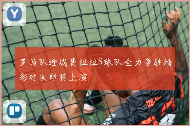 罗马队迎战费拉拉S球队全力争胜精彩对决即将上演