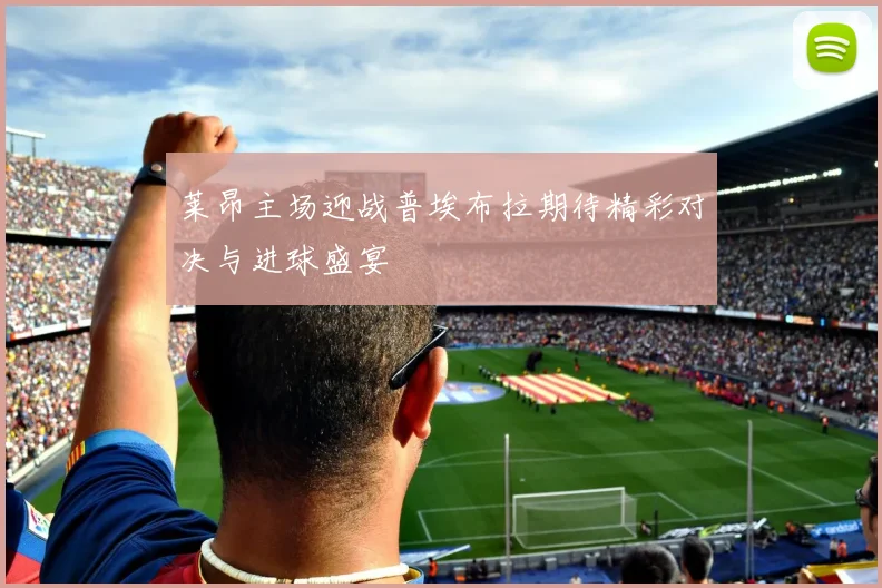 莱昂主场迎战普埃布拉期待精彩对决与进球盛宴